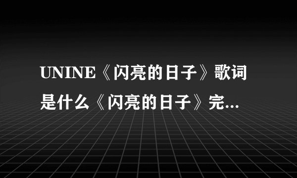 UNINE《闪亮的日子》歌词是什么《闪亮的日子》完整版歌词介绍
