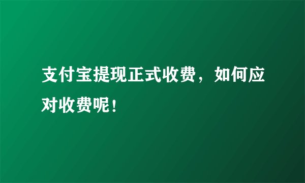 支付宝提现正式收费，如何应对收费呢！