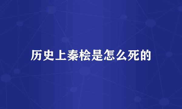 历史上秦桧是怎么死的