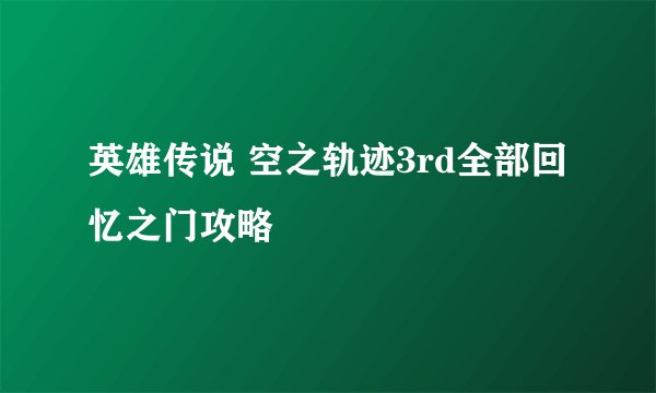 英雄传说 空之轨迹3rd全部回忆之门攻略