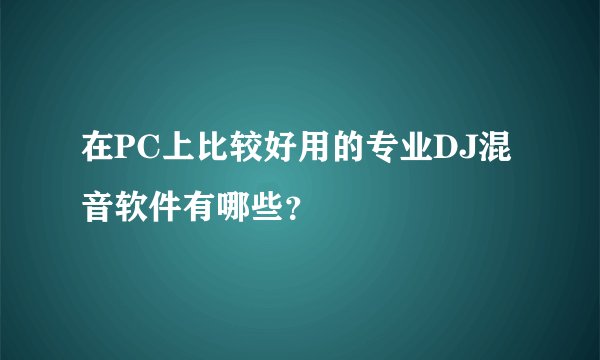 在PC上比较好用的专业DJ混音软件有哪些？