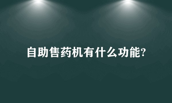 自助售药机有什么功能?