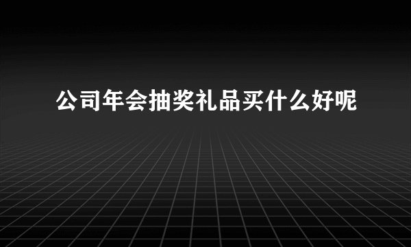 公司年会抽奖礼品买什么好呢
