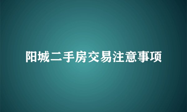 阳城二手房交易注意事项