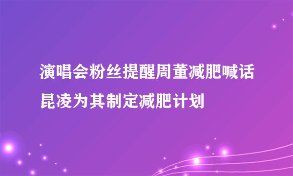 演唱会粉丝提醒周董减肥喊话昆凌为其制定减肥计划