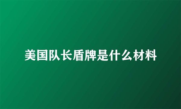 美国队长盾牌是什么材料