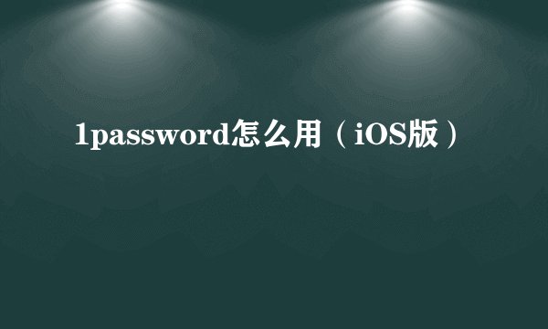 1password怎么用（iOS版）