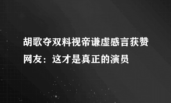 胡歌夺双料视帝谦虚感言获赞网友:这才是真正的演员