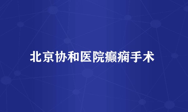 北京协和医院癫痫手术 