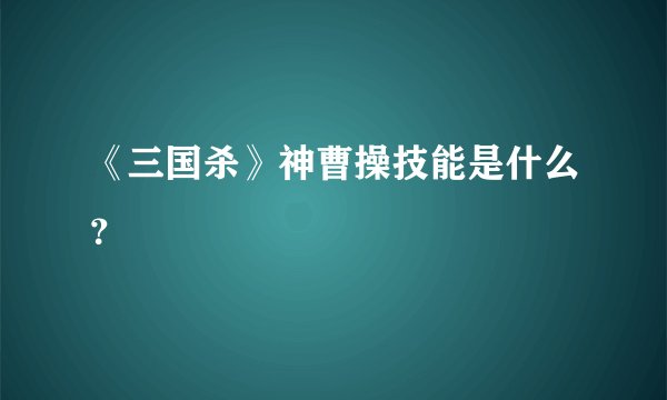 《三国杀》神曹操技能是什么？
