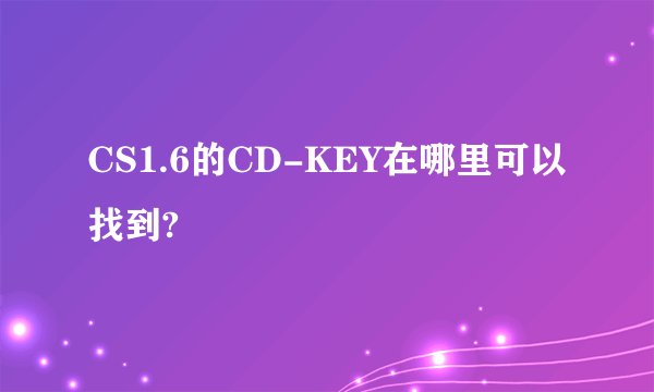 CS1.6的CD-KEY在哪里可以找到?