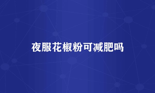 夜服花椒粉可减肥吗