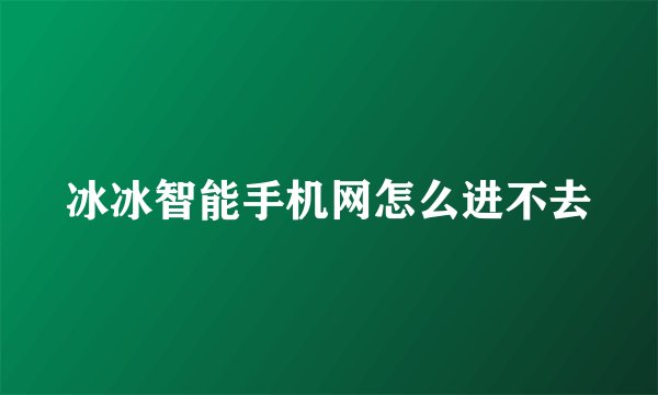 冰冰智能手机网怎么进不去