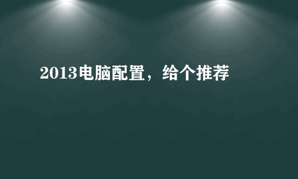 2013电脑配置，给个推荐