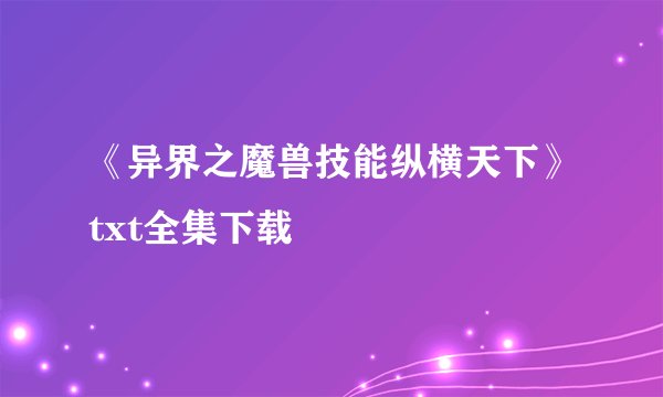 《异界之魔兽技能纵横天下》txt全集下载