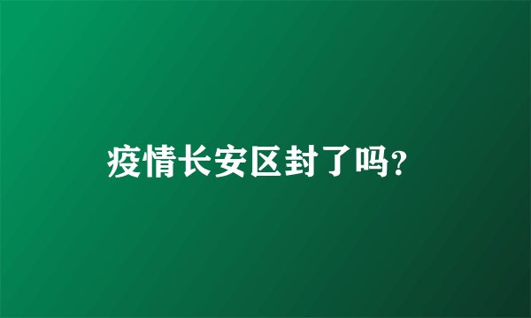 疫情长安区封了吗？