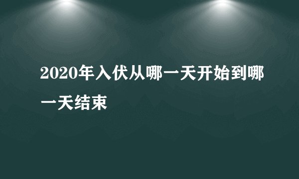 2020年入伏从哪一天开始到哪一天结束
