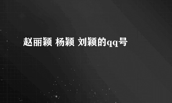 赵丽颖 杨颖 刘颖的qq号