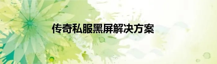 传奇私服黑屏解决方案