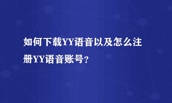 如何下载YY语音以及怎么注册YY语音账号？