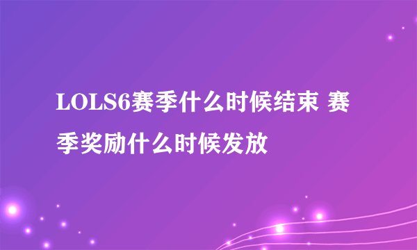 LOLS6赛季什么时候结束 赛季奖励什么时候发放