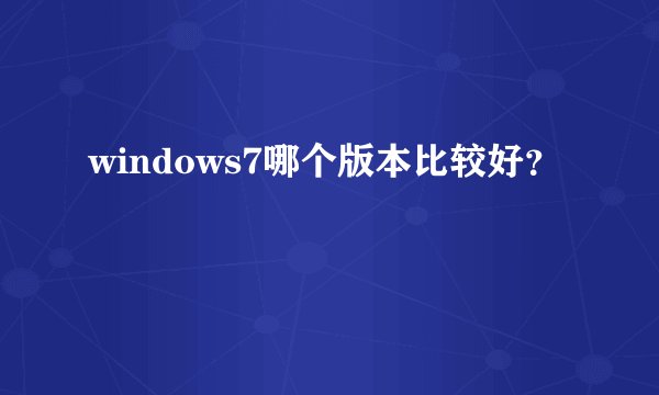 windows7哪个版本比较好？