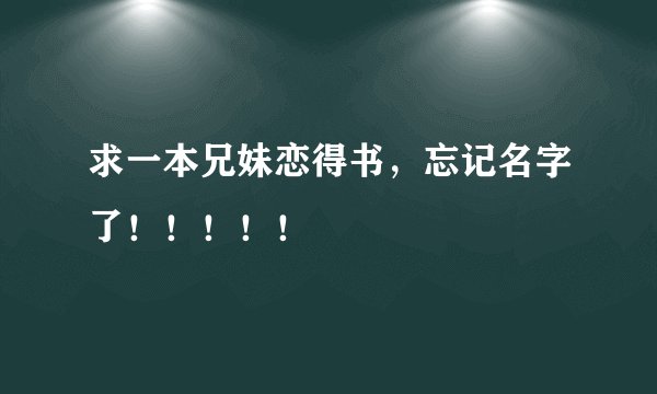 求一本兄妹恋得书，忘记名字了！！！！！