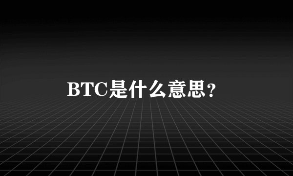 BTC是什么意思？