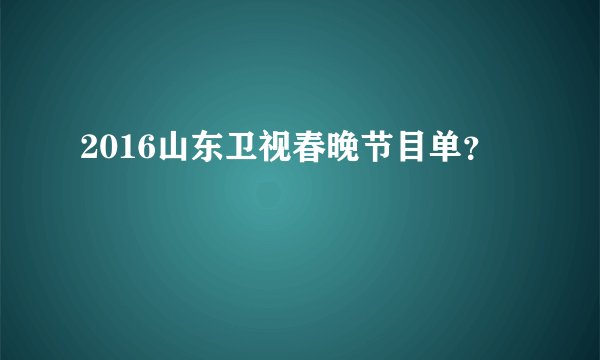 2016山东卫视春晚节目单？