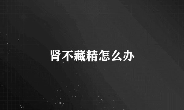 肾不藏精怎么办