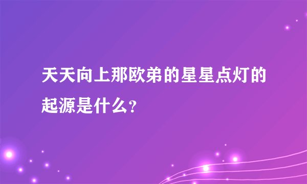 天天向上那欧弟的星星点灯的起源是什么？
