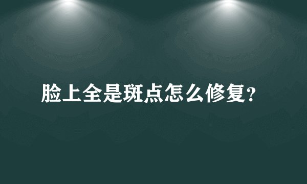 脸上全是斑点怎么修复？