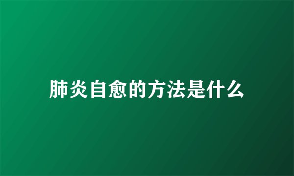 肺炎自愈的方法是什么
