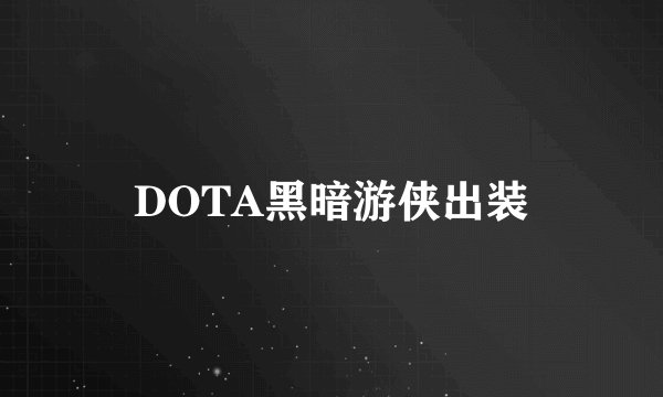 DOTA黑暗游侠出装
