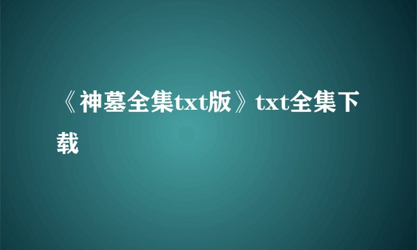《神墓全集txt版》txt全集下载
