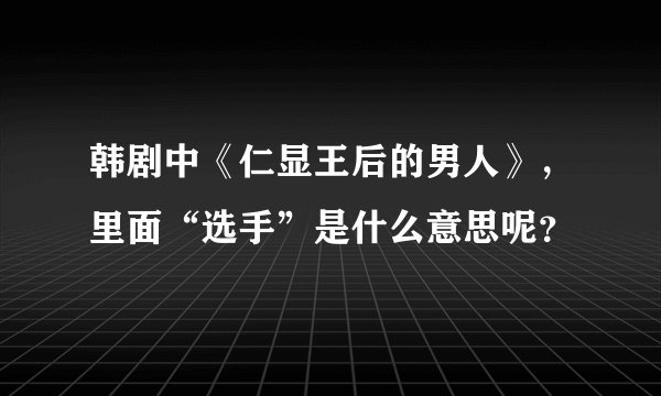 韩剧中《仁显王后的男人》，里面“选手”是什么意思呢？
