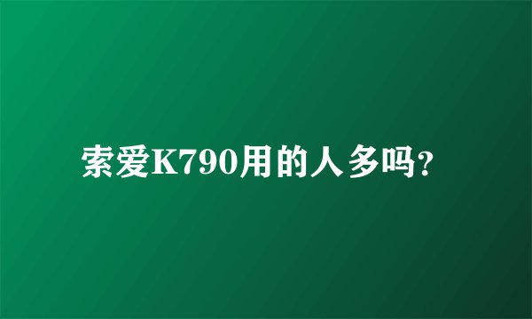 索爱K790用的人多吗？