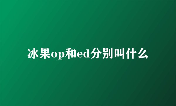 冰果op和ed分别叫什么