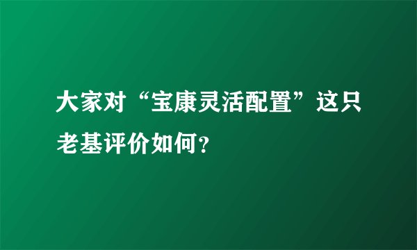 大家对“宝康灵活配置”这只老基评价如何？
