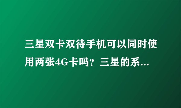 三星双卡双待手机可以同时使用两张4G卡吗？三星的系统内存可以安装多少软件