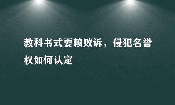 教科书式耍赖败诉，侵犯名誉权如何认定