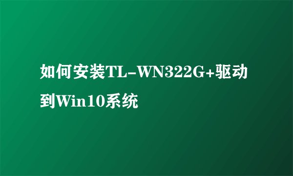 如何安装TL-WN322G+驱动到Win10系统