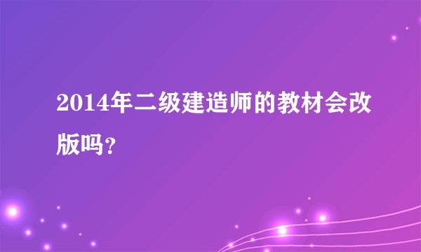 2014年二级建造师的教材会改版吗？