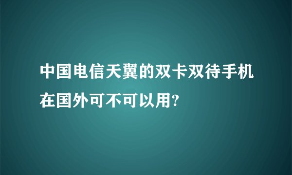 中国电信天翼的双卡双待手机在国外可不可以用?