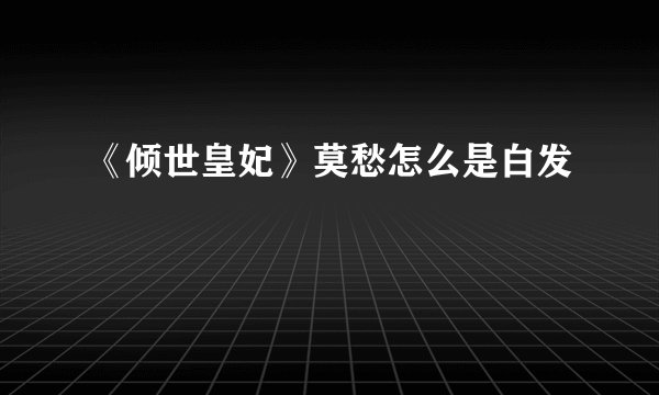 《倾世皇妃》莫愁怎么是白发
