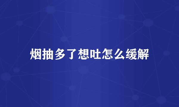 烟抽多了想吐怎么缓解