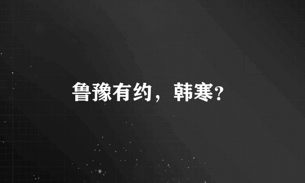鲁豫有约，韩寒？