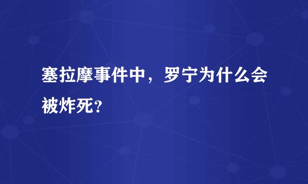 塞拉摩事件中，罗宁为什么会被炸死？