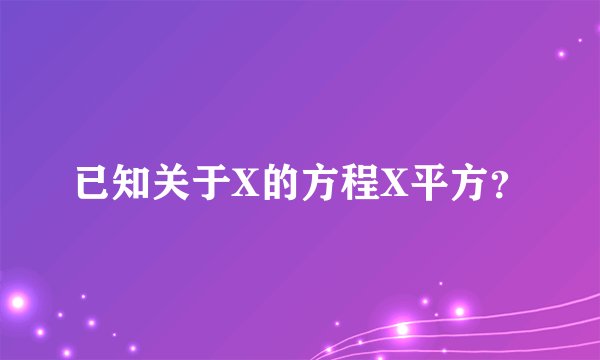 已知关于X的方程X平方？