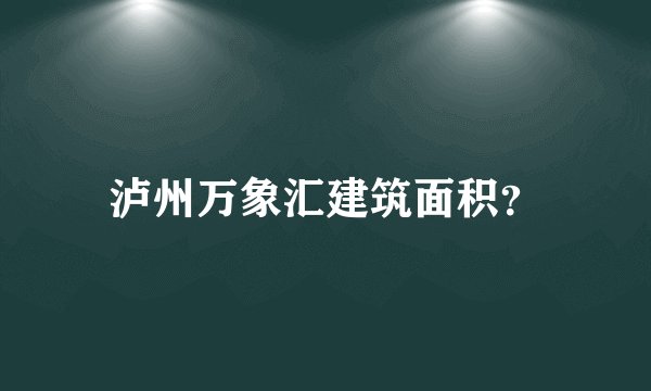 泸州万象汇建筑面积？